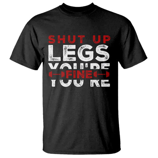 funny-gymer-t-shirt-shut-up-legs-youre-fine-leg-day