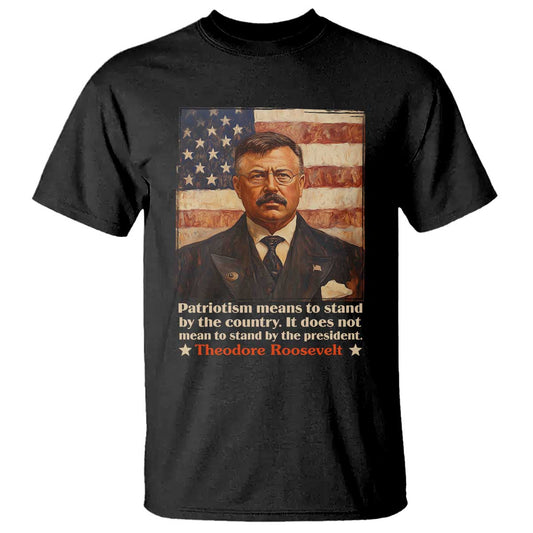 theodore-roosevelt-t-shirt-patriotism-means-to-stand-by-the-country-it-does-not-mean-to-stand-by-the-president