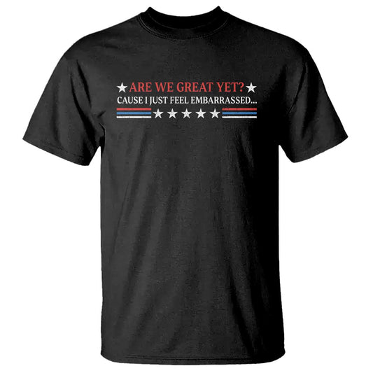are-we-great-yet-cause-i-just-feel-embarrassed-t-shirt