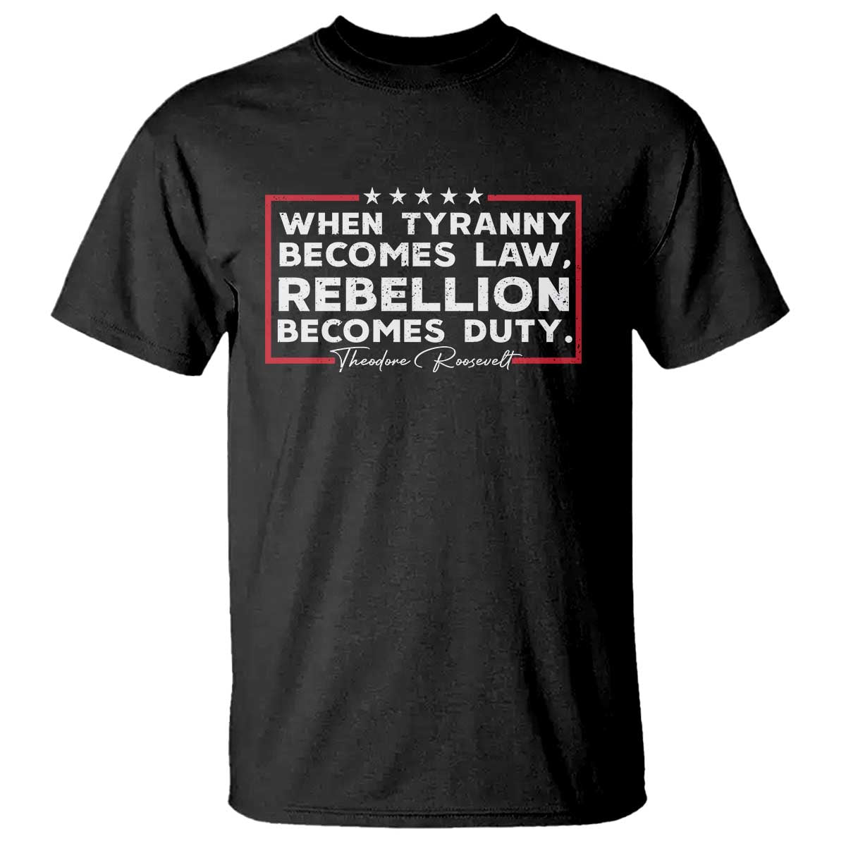 theodore-roosevelt-anti-tyranny-t-shirt-when-tyranny-becomes-law-rebellion-becomes-duty