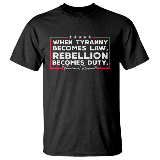 theodore-roosevelt-anti-tyranny-t-shirt-when-tyranny-becomes-law-rebellion-becomes-duty