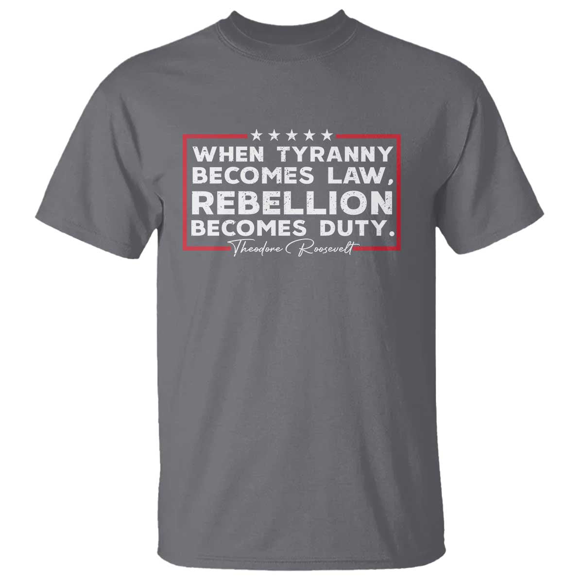 theodore-roosevelt-anti-tyranny-t-shirt-when-tyranny-becomes-law-rebellion-becomes-duty
