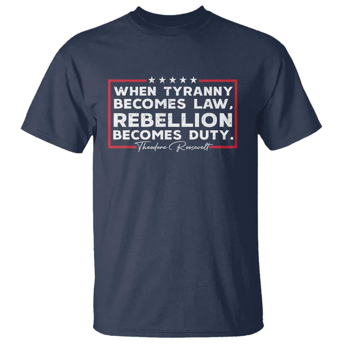 theodore-roosevelt-anti-tyranny-t-shirt-when-tyranny-becomes-law-rebellion-becomes-duty