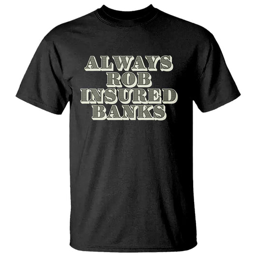 funny-joke-always-rob-insured-banks-t-shirt
