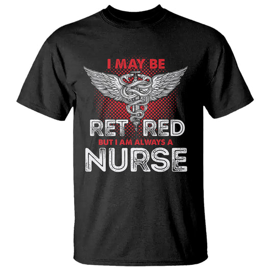 retired-nurse-t-shirt-i-may-be-retired-but-i-am-always-a-nurse