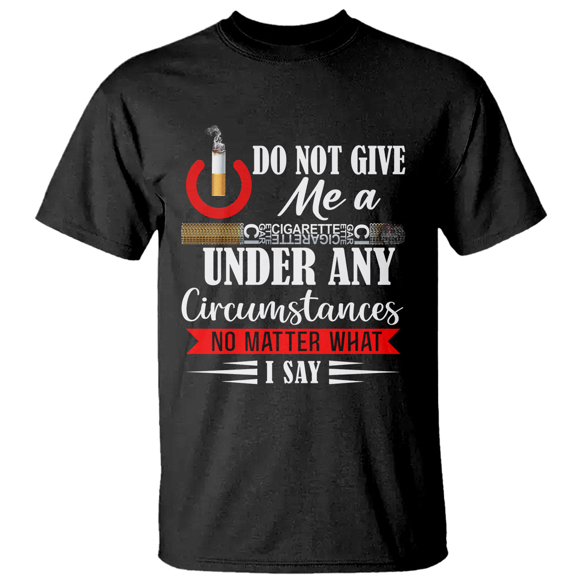 quit-smoking-t-shirt-do-not-give-me-a-cigarette-under-any-circumstances-no-matter-what-i-say
