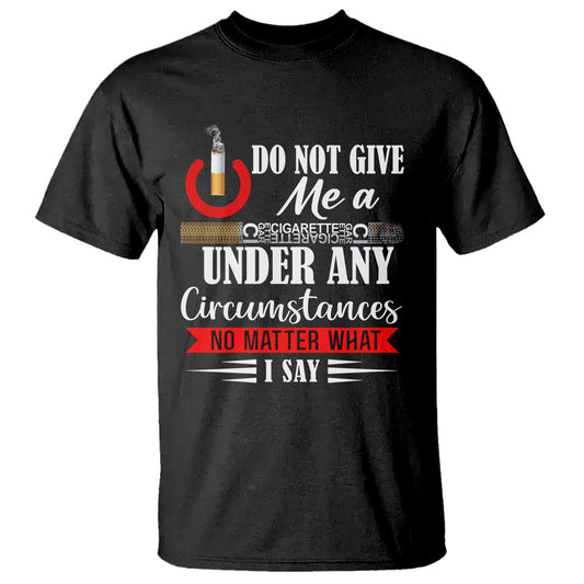 quit-smoking-t-shirt-do-not-give-me-a-cigarette-under-any-circumstances-no-matter-what-i-say
