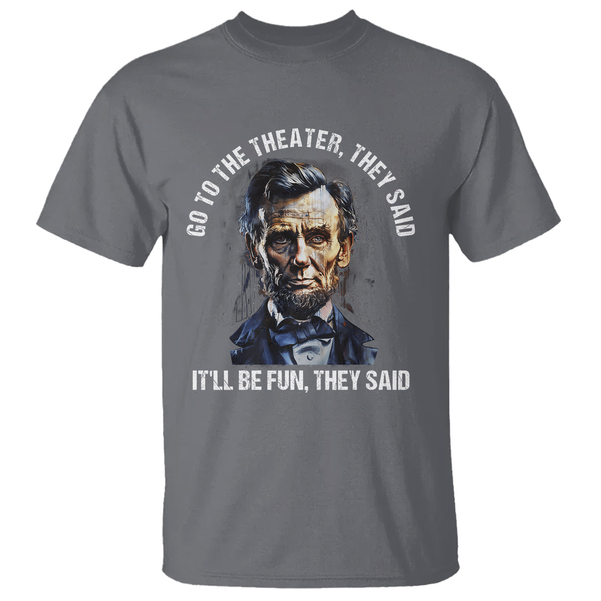 abraham-lincoln-t-shirt-go-to-the-theater-itll-be-fun-they-said-history
