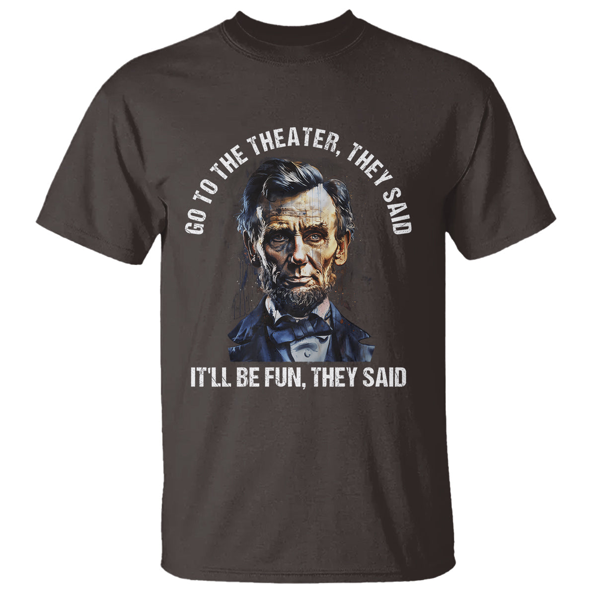 abraham-lincoln-t-shirt-go-to-the-theater-itll-be-fun-they-said-history