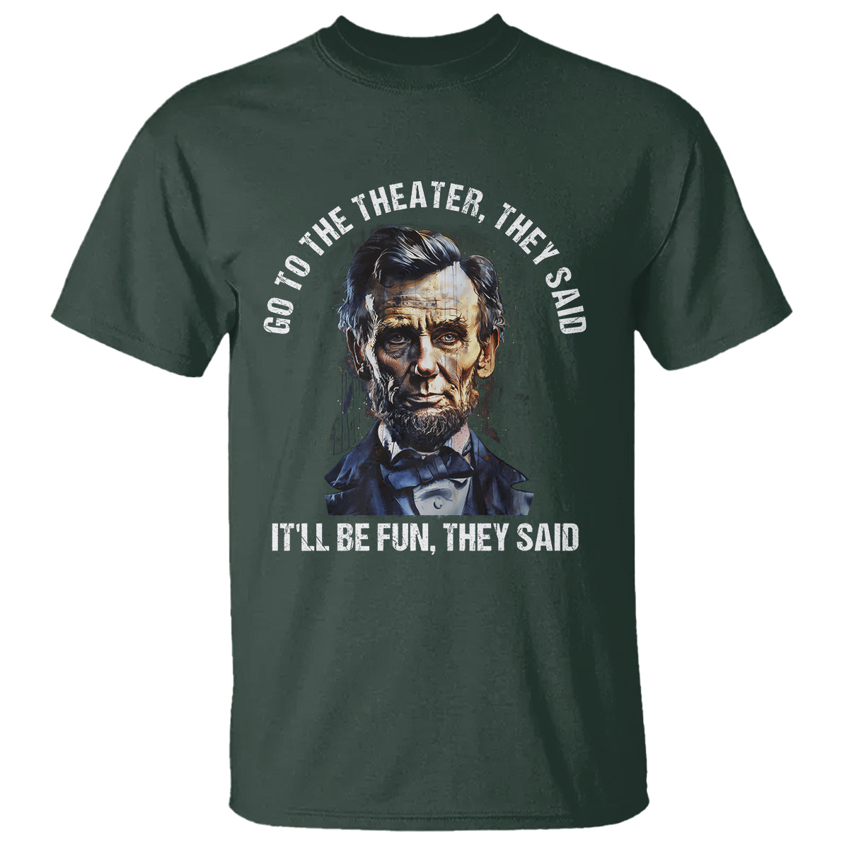 abraham-lincoln-t-shirt-go-to-the-theater-itll-be-fun-they-said-history