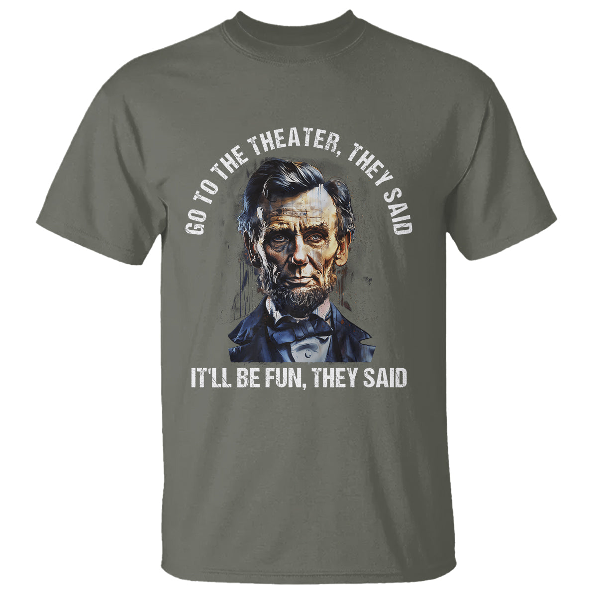 abraham-lincoln-t-shirt-go-to-the-theater-itll-be-fun-they-said-history