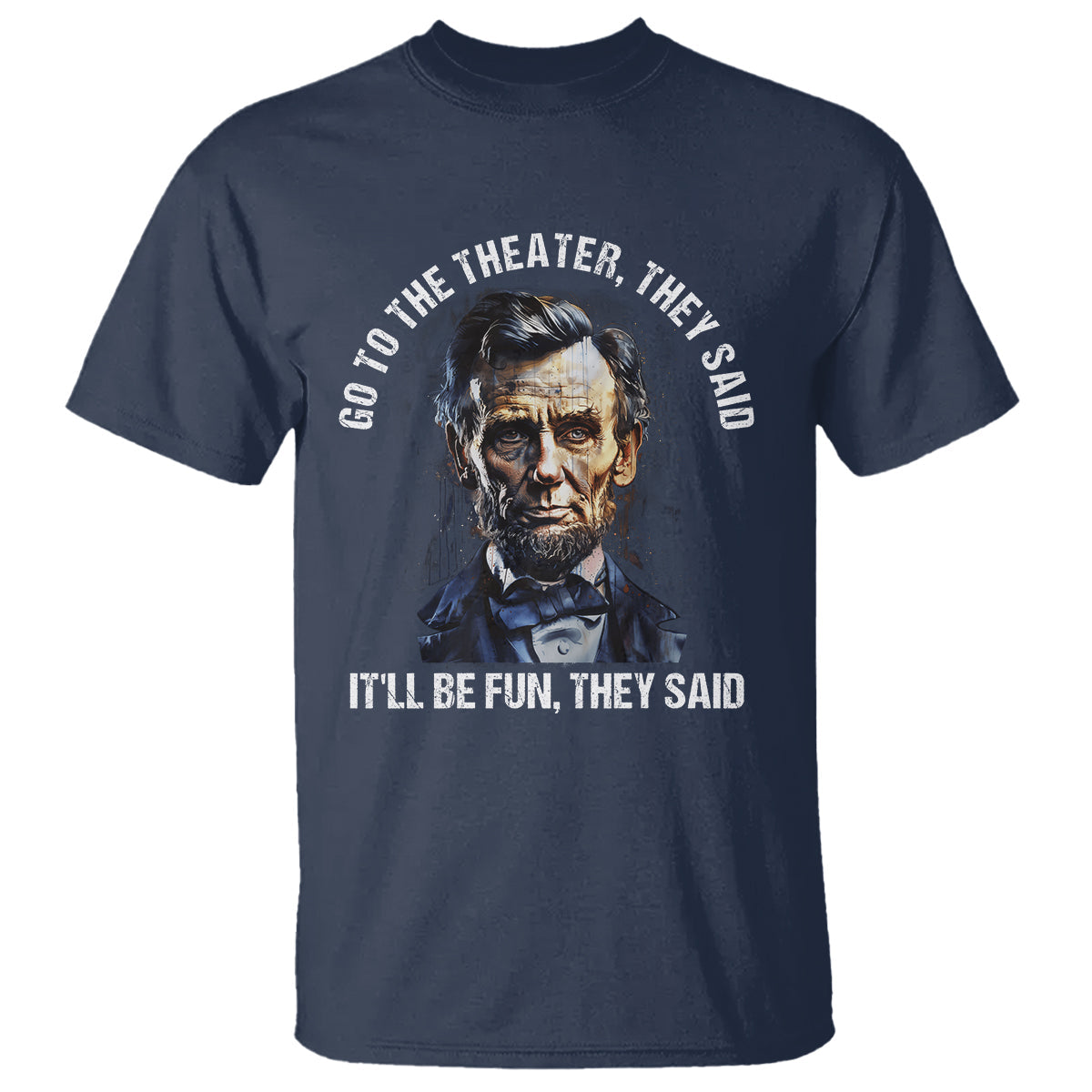 abraham-lincoln-t-shirt-go-to-the-theater-itll-be-fun-they-said-history