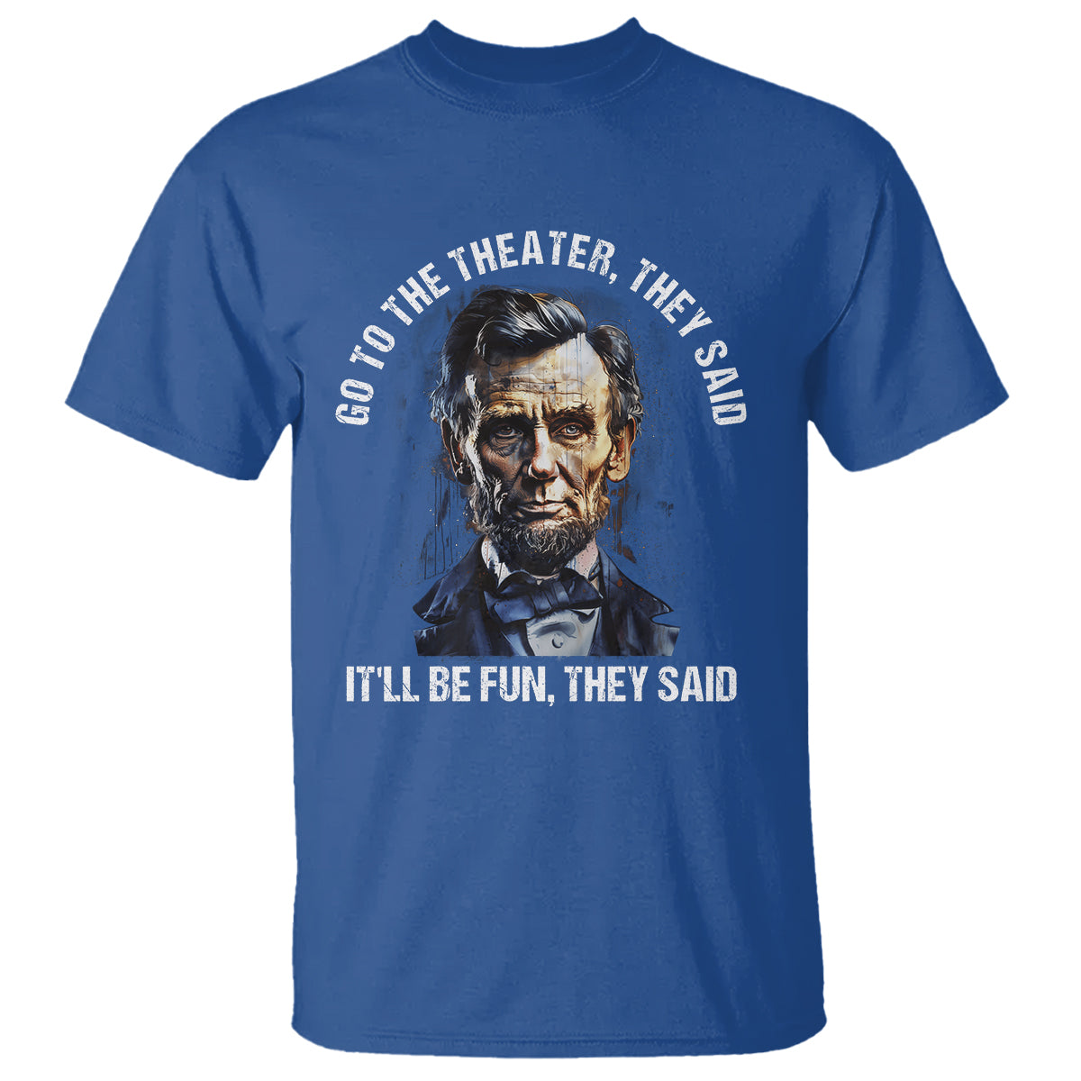 abraham-lincoln-t-shirt-go-to-the-theater-itll-be-fun-they-said-history