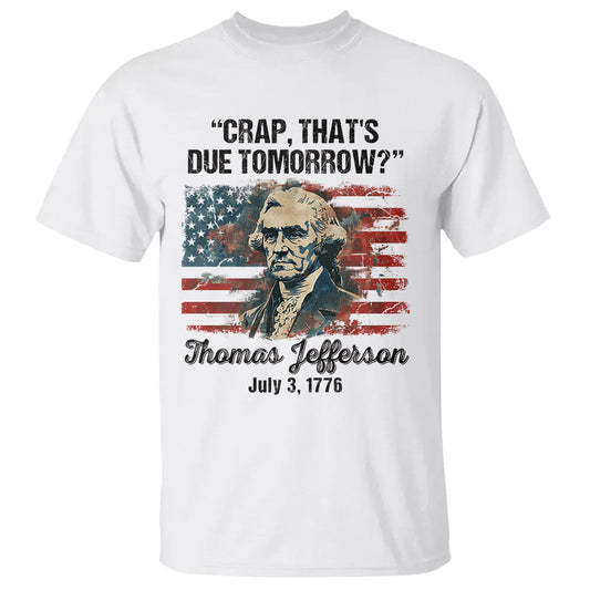 thomas-jefferson-t-shirt-crap-thats-due-tomorrow-funny-4th-of-july-1777