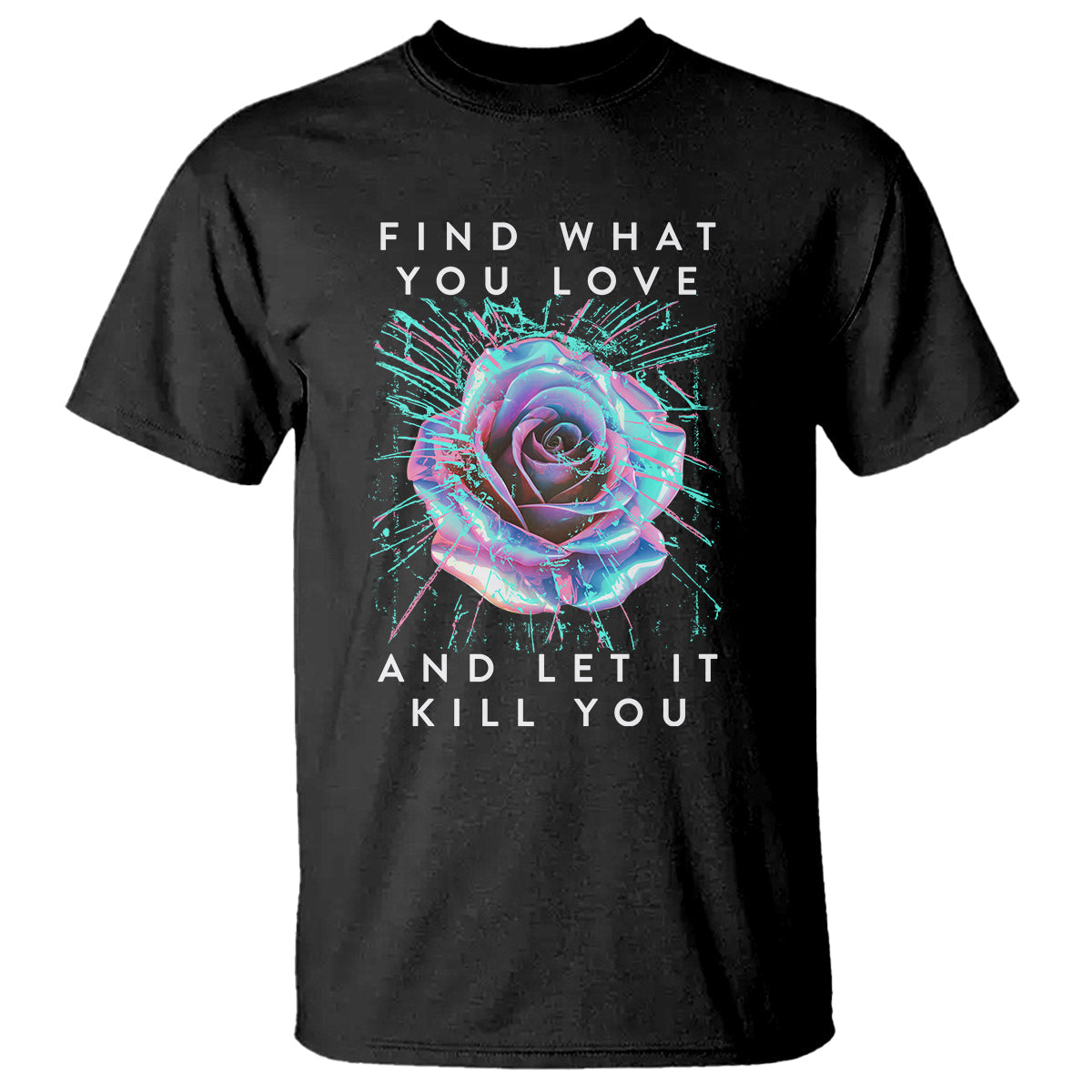 find-what-you-love-and-let-it-kill-you-rose-glitch-art-t-shirt