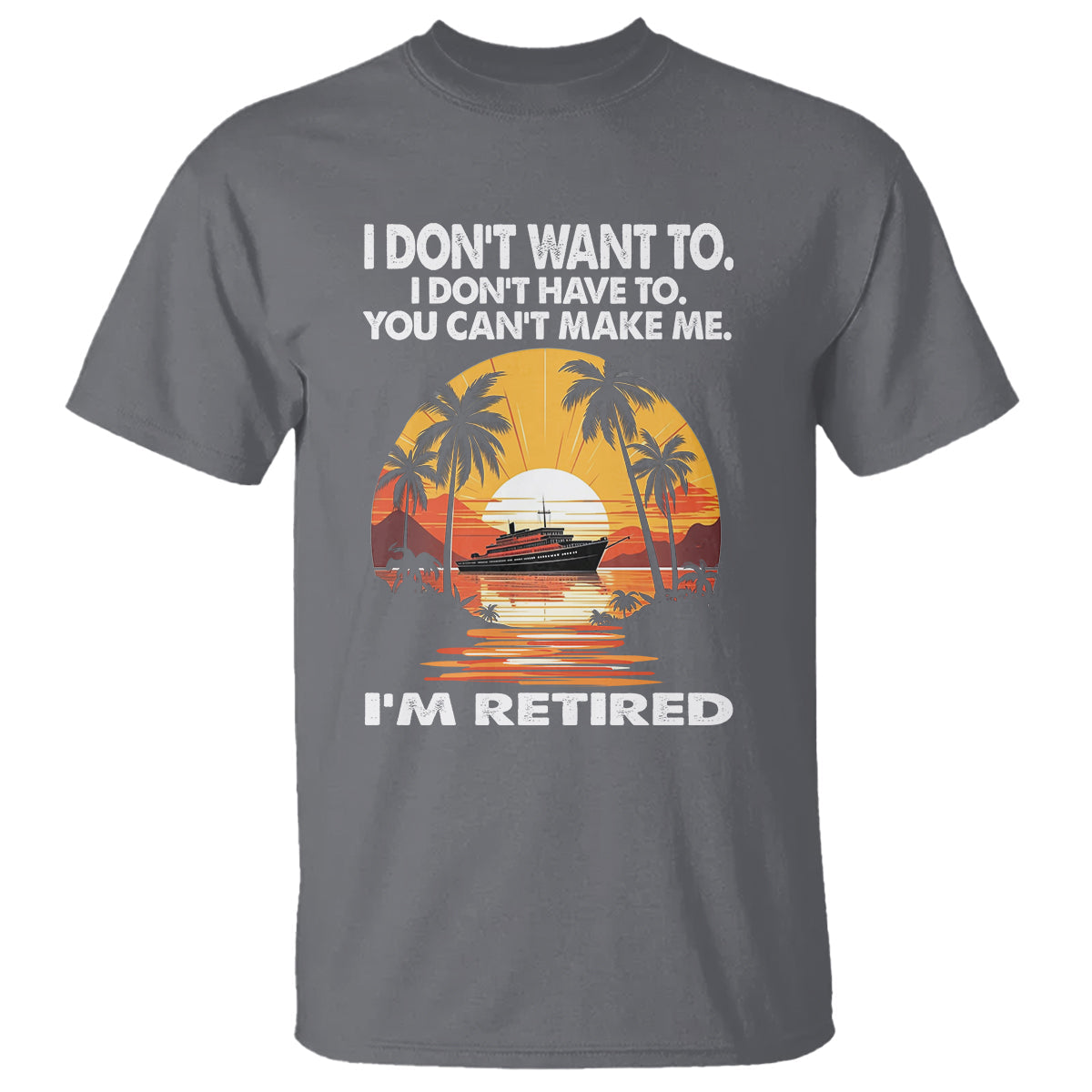 retirement-t-shirt-im-retired-i-dont-have-to-i-dont-want-to-you-cant-make-me
