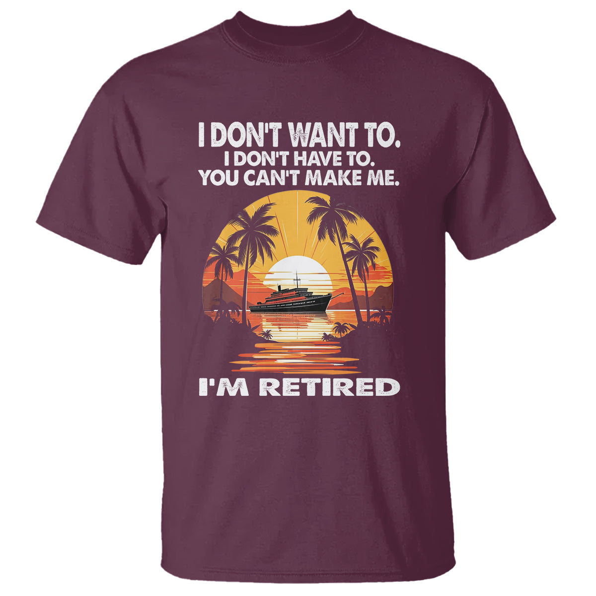 retirement-t-shirt-im-retired-i-dont-have-to-i-dont-want-to-you-cant-make-me