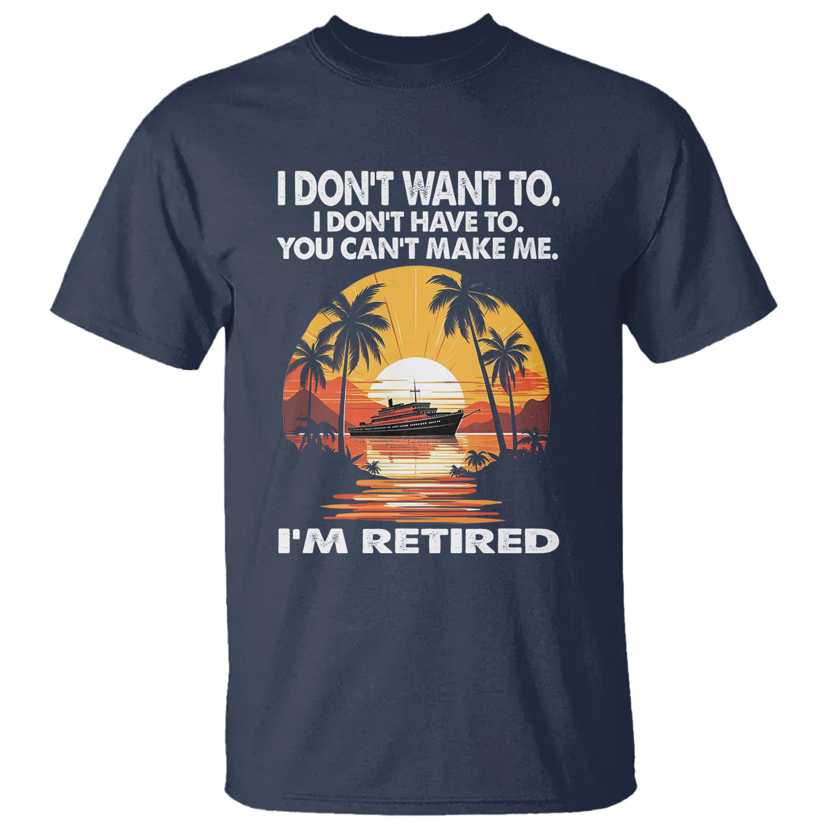 retirement-t-shirt-im-retired-i-dont-have-to-i-dont-want-to-you-cant-make-me