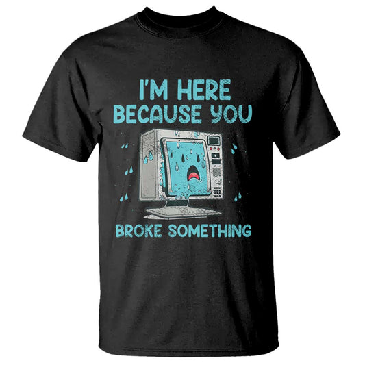 funny-tech-support-t-shirt-im-here-because-you-broke-something