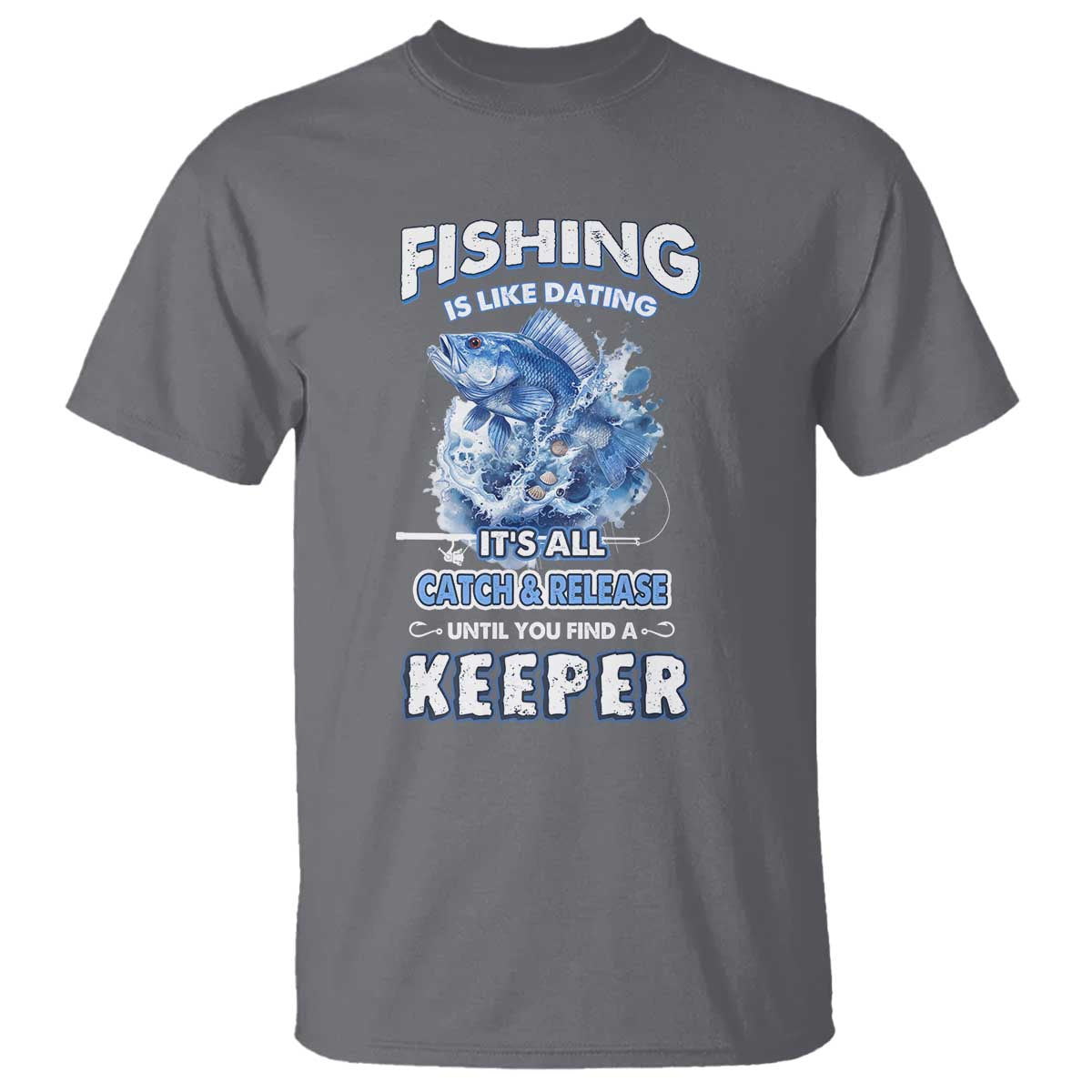 funny-fishing-is-like-dating-its-all-catch-and-relesase-until-you-find-a-keeper-t-shirt