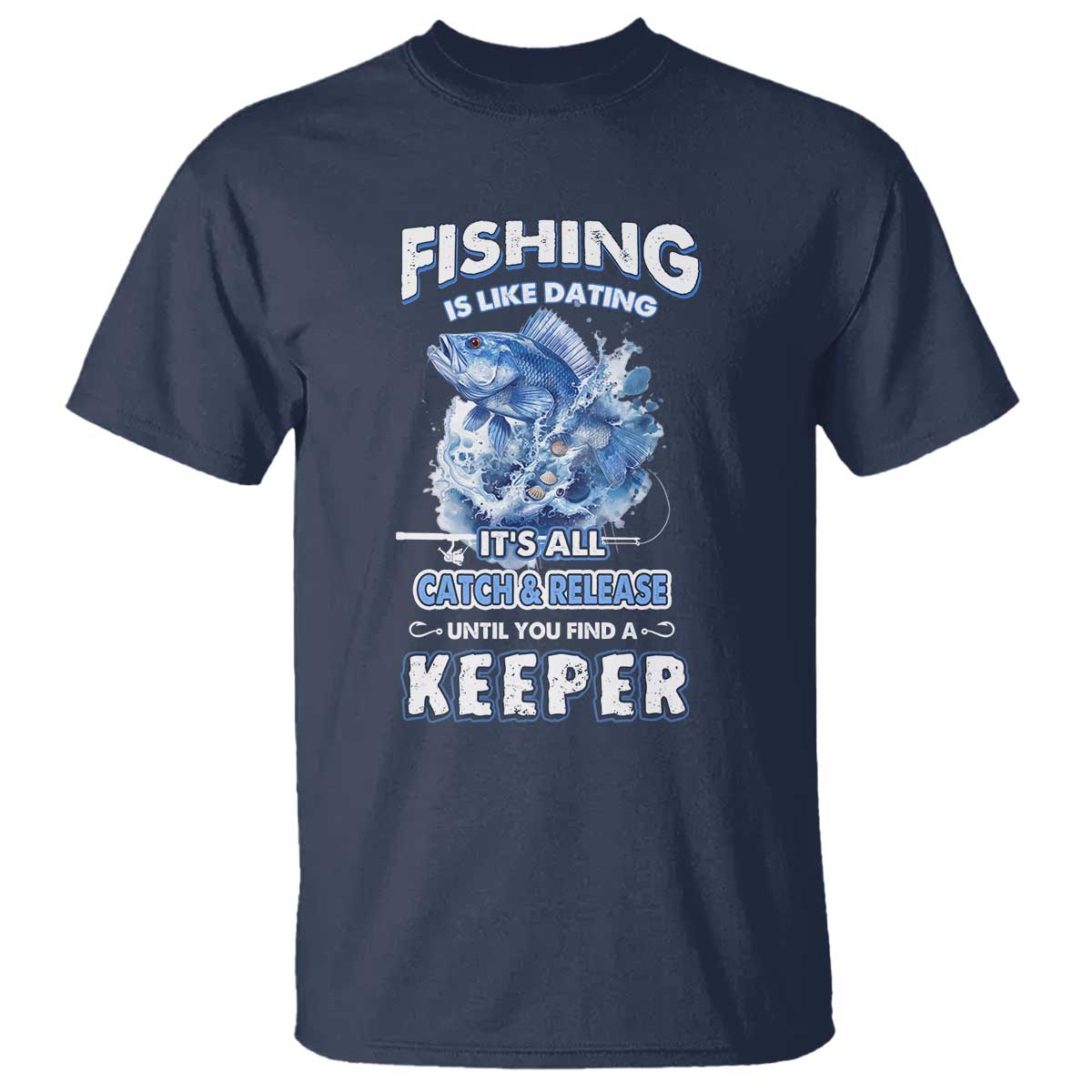 funny-fishing-is-like-dating-its-all-catch-and-relesase-until-you-find-a-keeper-t-shirt