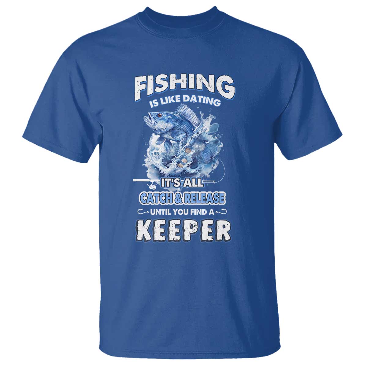 funny-fishing-is-like-dating-its-all-catch-and-relesase-until-you-find-a-keeper-t-shirt