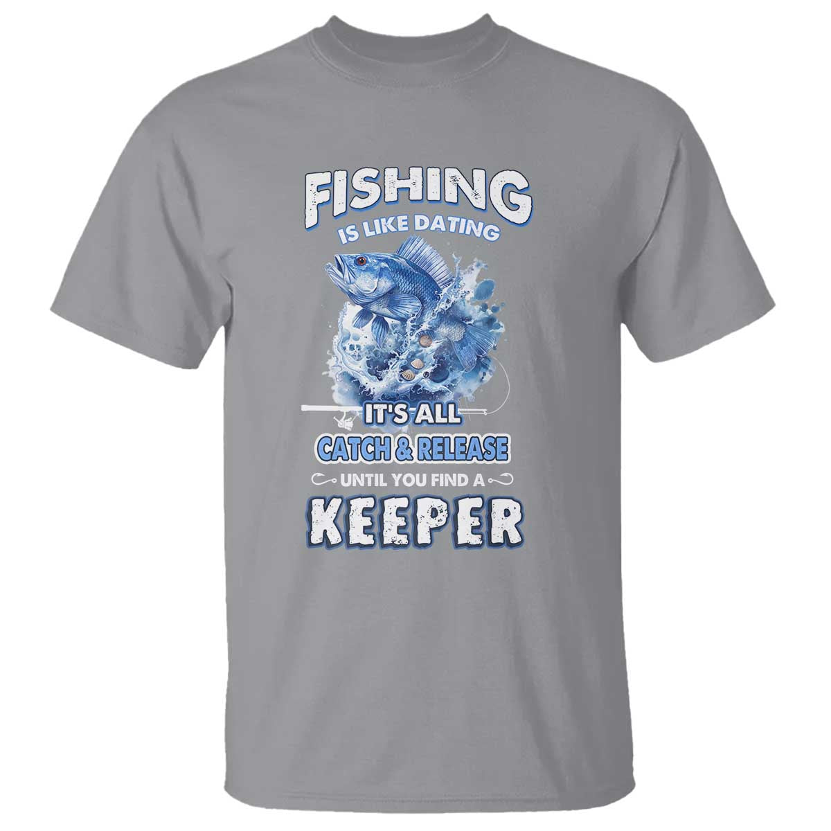 funny-fishing-is-like-dating-its-all-catch-and-relesase-until-you-find-a-keeper-t-shirt