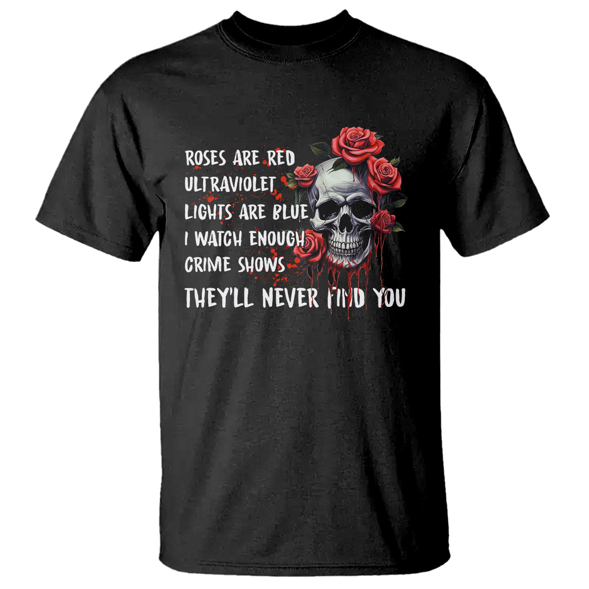 creepy-skull-t-shirt-roses-are-red-ultraviolet-lights-are-blue-i-watch-enough-crime-shows-theyll-never-find-you