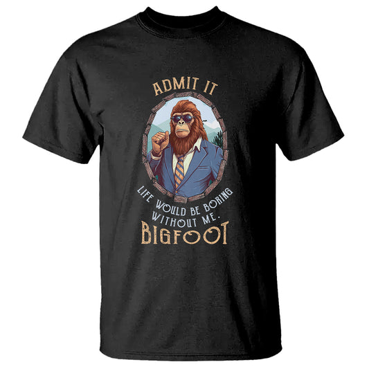 bigfoot-admit-it-life-would-be-boring-without-me-t-shirt