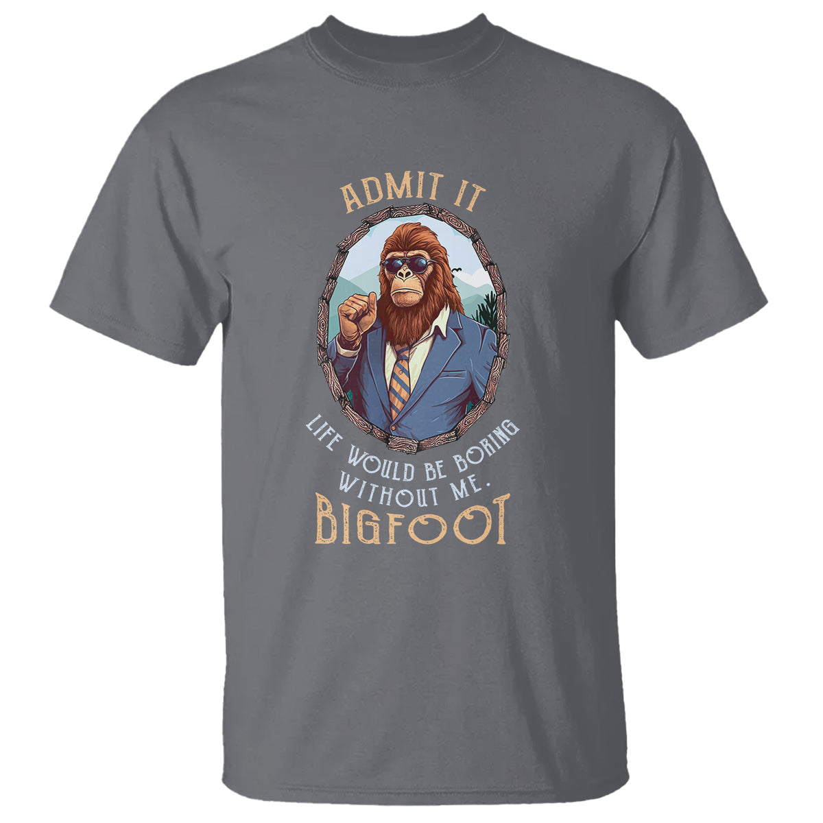 bigfoot-admit-it-life-would-be-boring-without-me-t-shirt