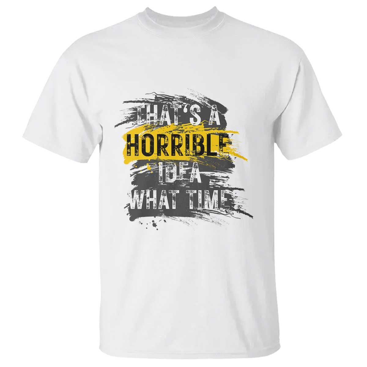 funny-sarcastic-t-shirt-thats-a-horrible-idea-what-time