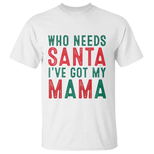 funny-christmas-t-shirt-who-needs-santa-ive-got-my-mama