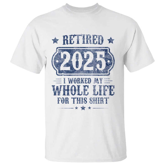 retired-2025-t-shirt-retirement-worked-whole-life-for-this