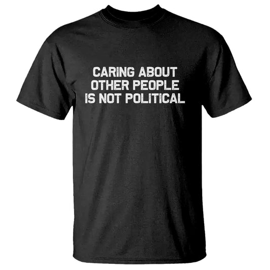 caring-about-other-people-is-not-political-t-shirt-feminist-progressive-liberal-activist-social-justice