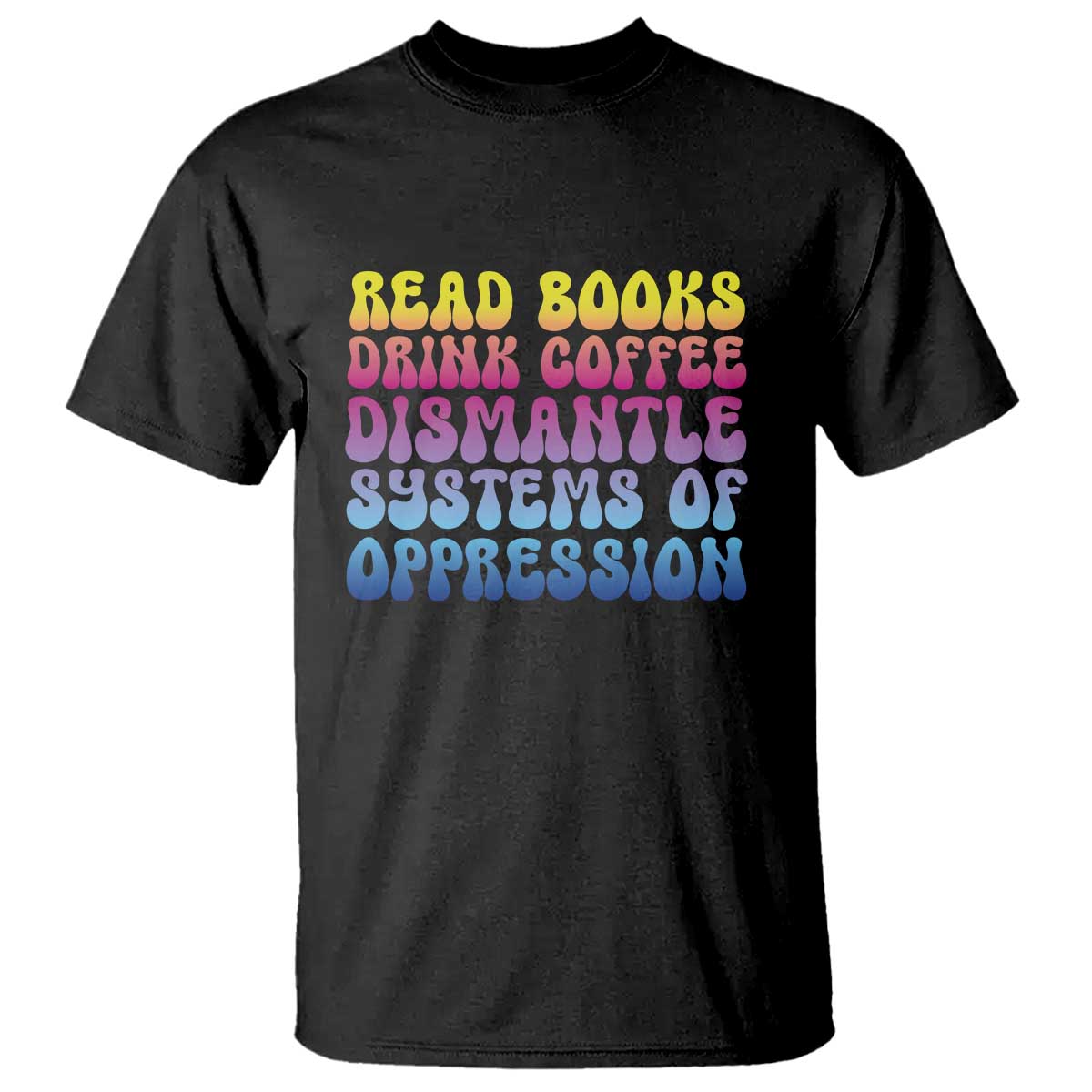 read-books-drink-coffee-dismantle-systems-of-oppression-t-shirt-feminism-social-justice
