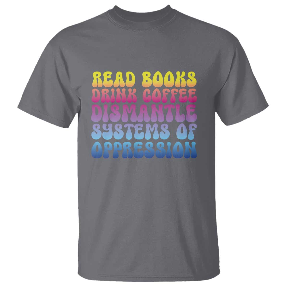 read-books-drink-coffee-dismantle-systems-of-oppression-t-shirt-feminism-social-justice