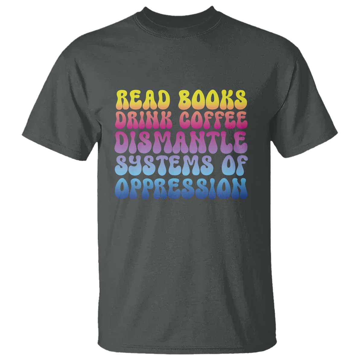 read-books-drink-coffee-dismantle-systems-of-oppression-t-shirt-feminism-social-justice