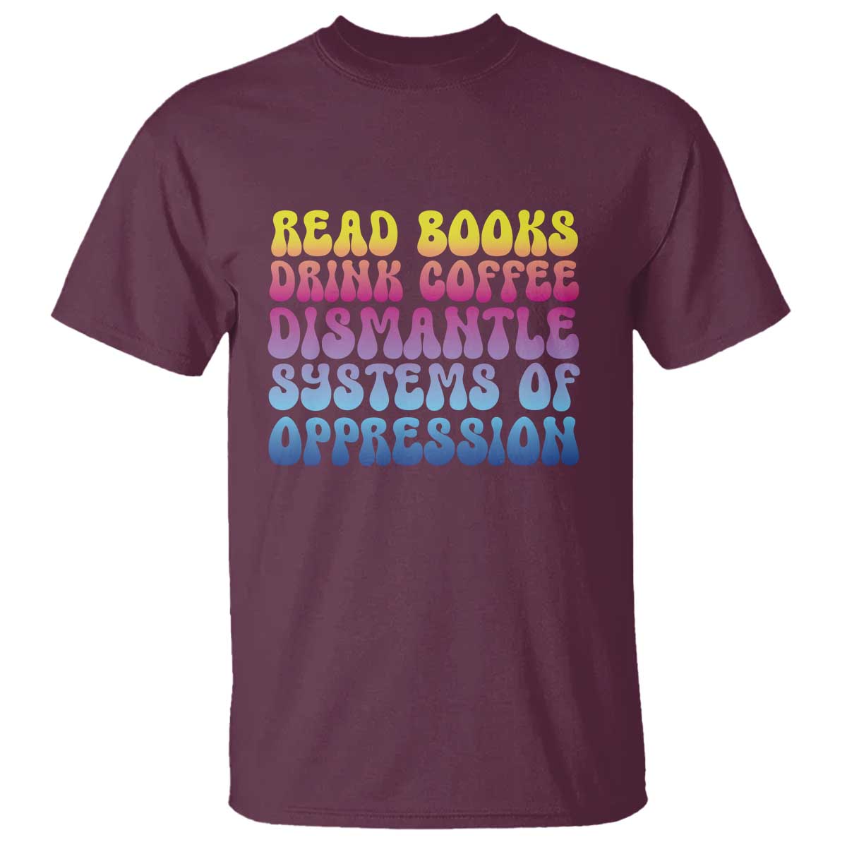 read-books-drink-coffee-dismantle-systems-of-oppression-t-shirt-feminism-social-justice