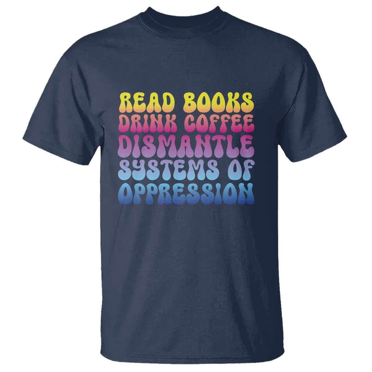 read-books-drink-coffee-dismantle-systems-of-oppression-t-shirt-feminism-social-justice