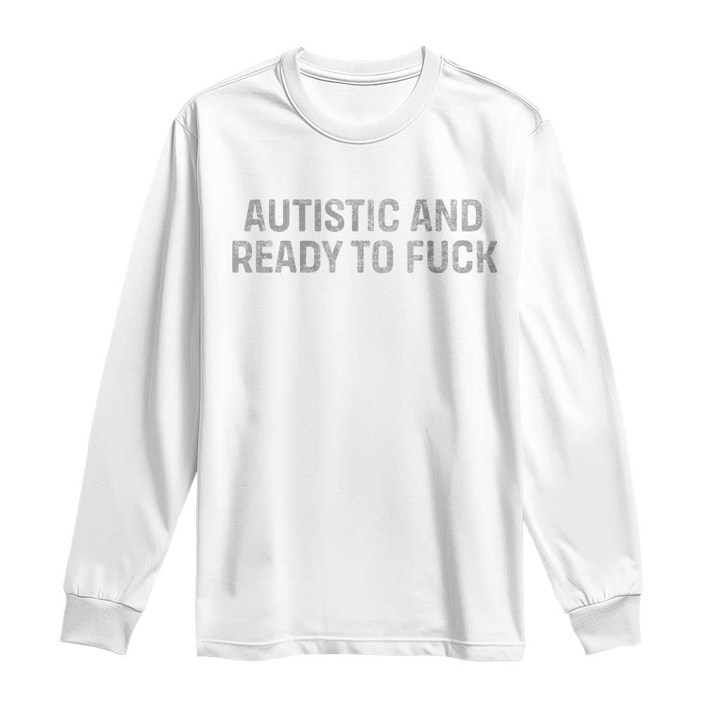 Funny Autism Autistic And Ready To Fuck Long Sleeve Shirt