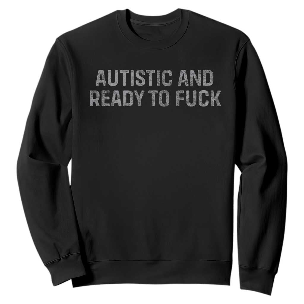 Funny Autism Autistic And Ready To Fuck Sweatshirt