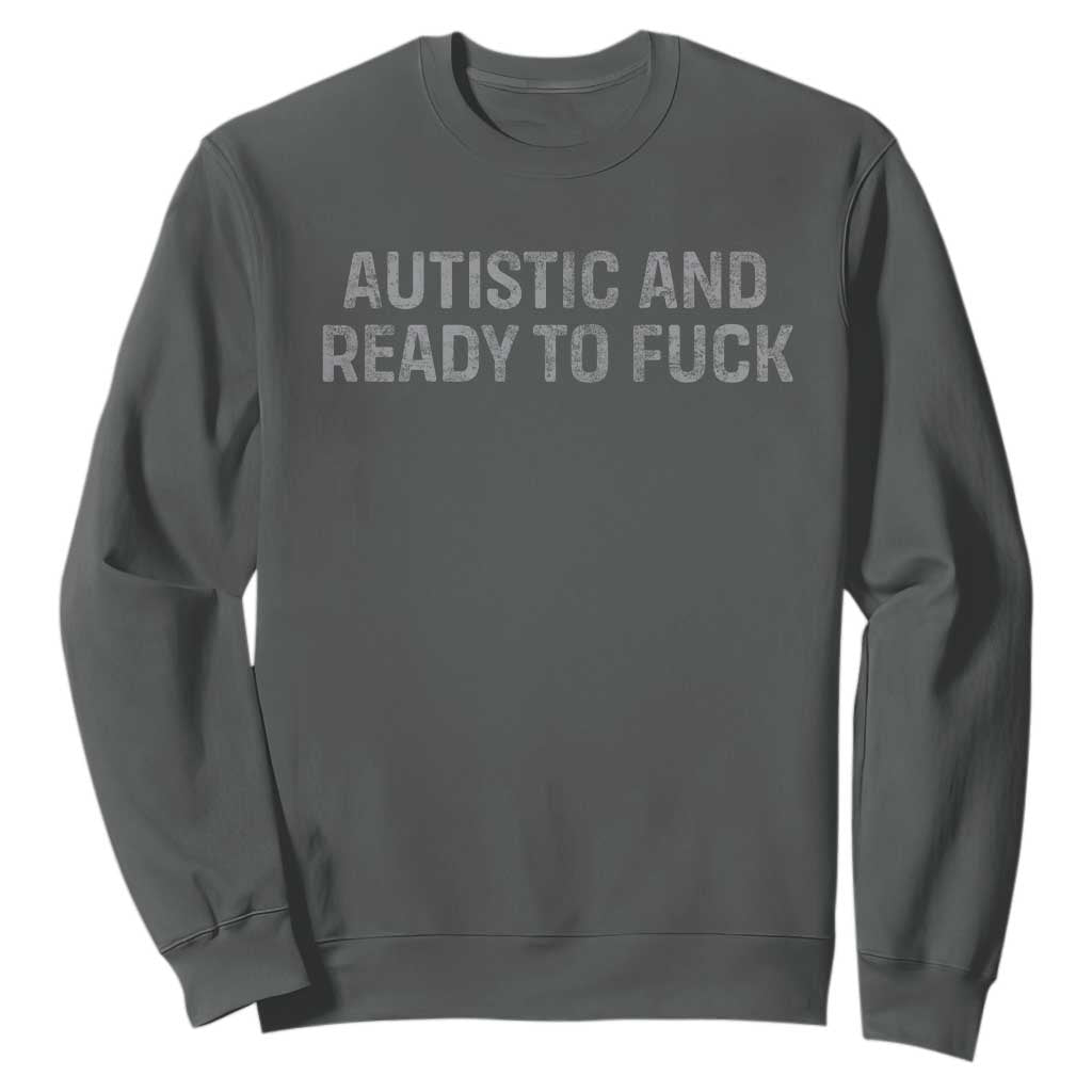 Funny Autism Autistic And Ready To Fuck Sweatshirt