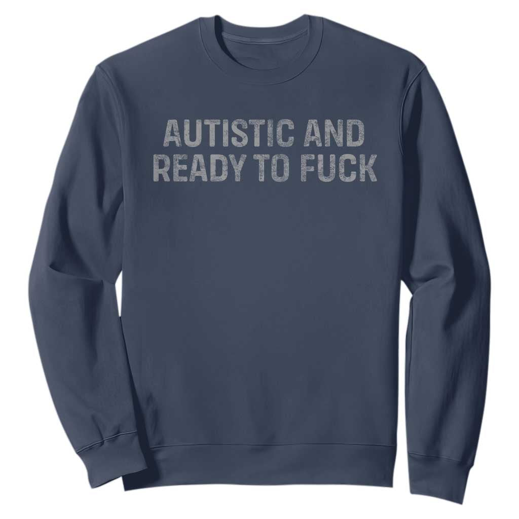Funny Autism Autistic And Ready To Fuck Sweatshirt