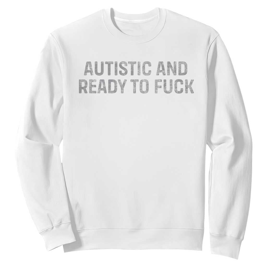 Funny Autism Autistic And Ready To Fuck Sweatshirt