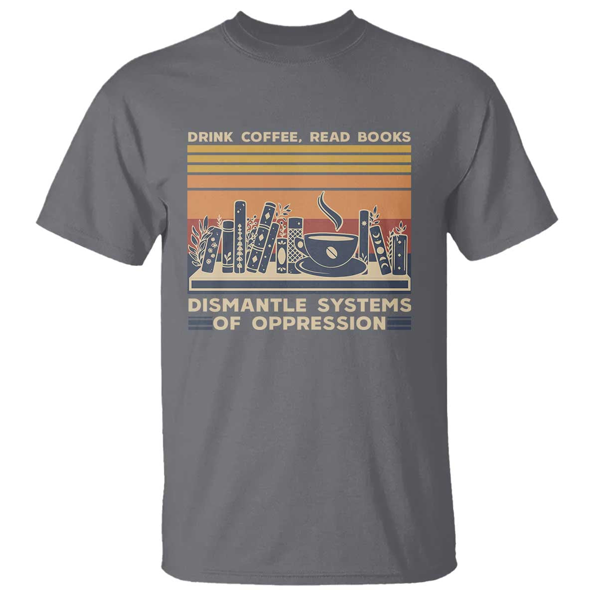 drink-coffee-read-books-dismantle-systems-of-oppression-t-shirt