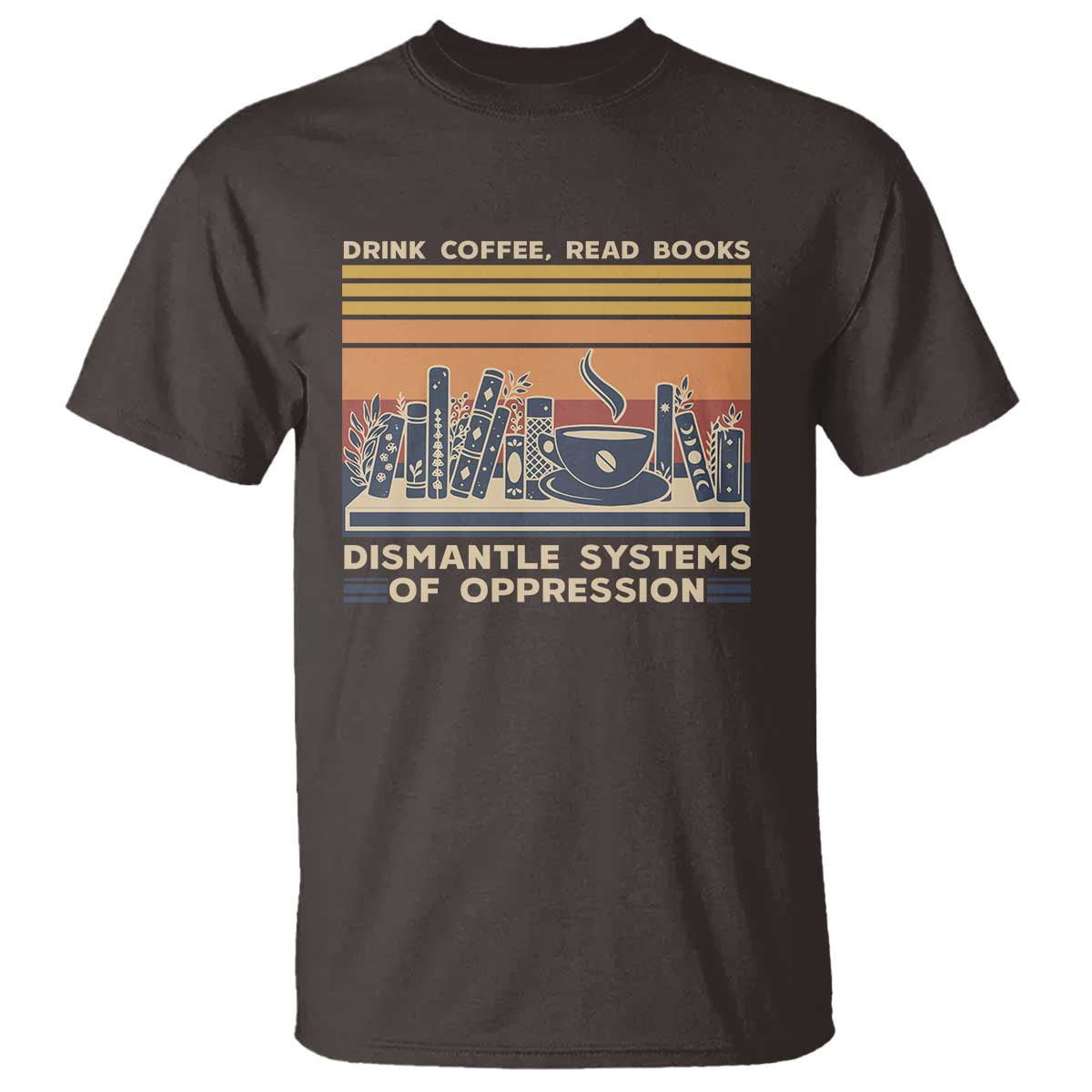 drink-coffee-read-books-dismantle-systems-of-oppression-t-shirt