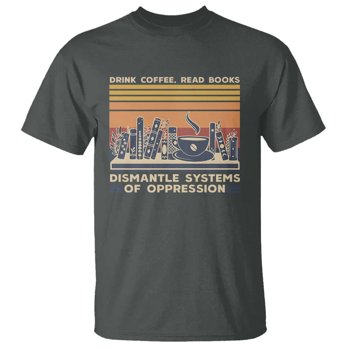 drink-coffee-read-books-dismantle-systems-of-oppression-t-shirt