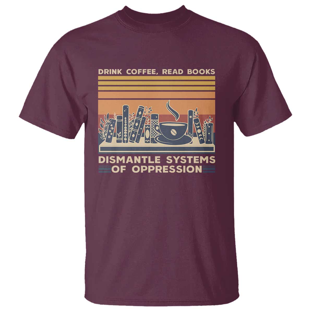 drink-coffee-read-books-dismantle-systems-of-oppression-t-shirt