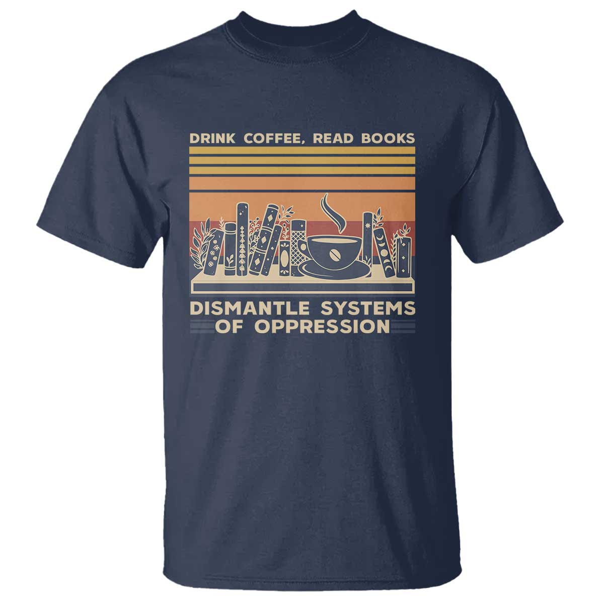 drink-coffee-read-books-dismantle-systems-of-oppression-t-shirt