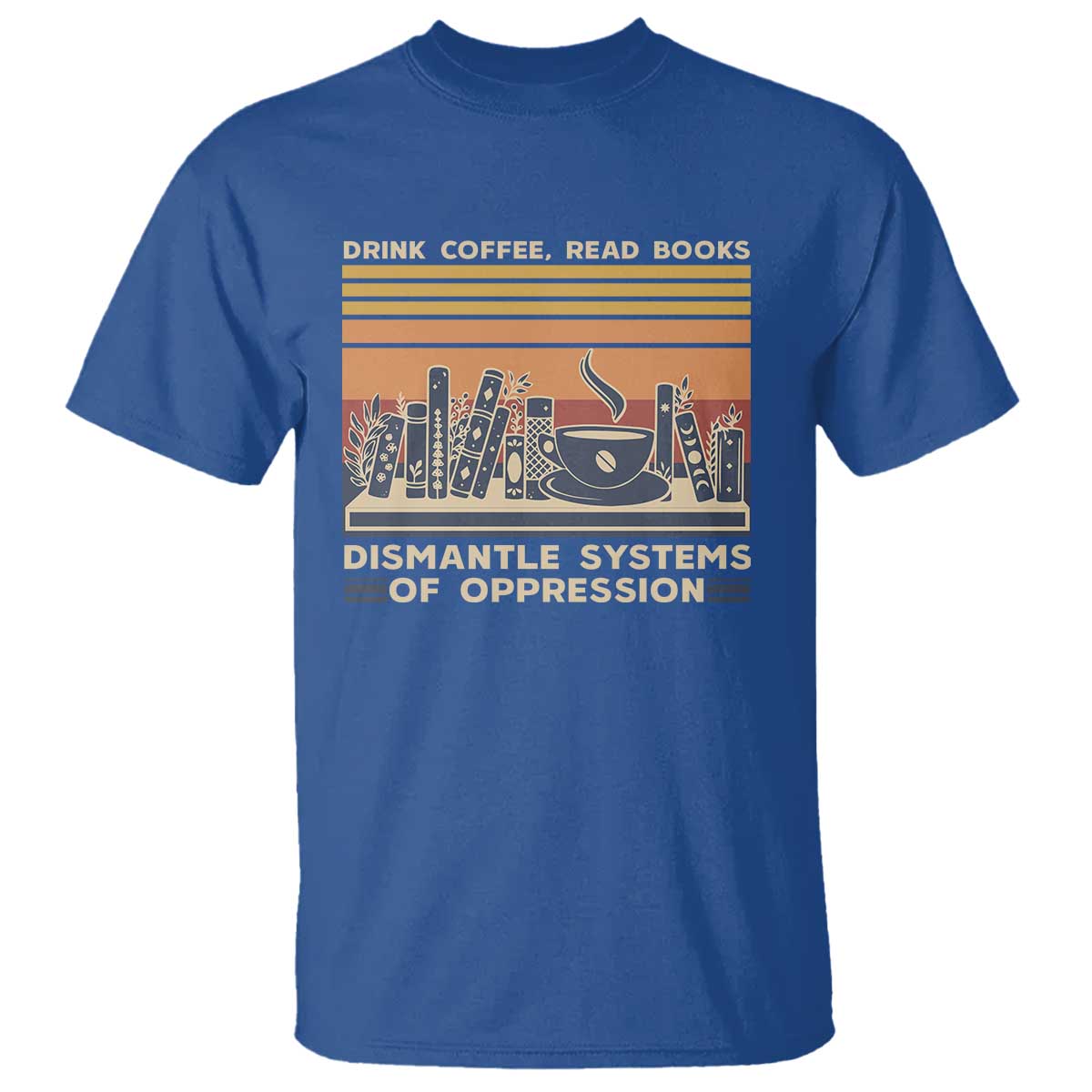 drink-coffee-read-books-dismantle-systems-of-oppression-t-shirt